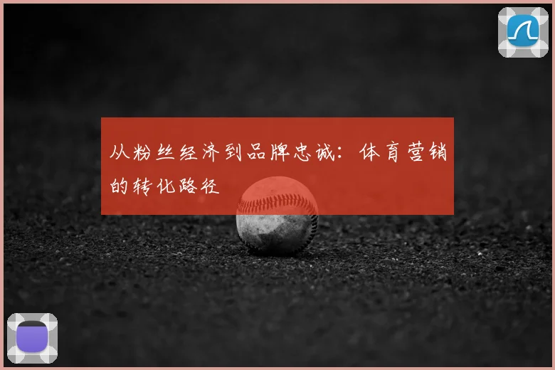从粉丝经济到品牌忠诚：体育营销的转化路径