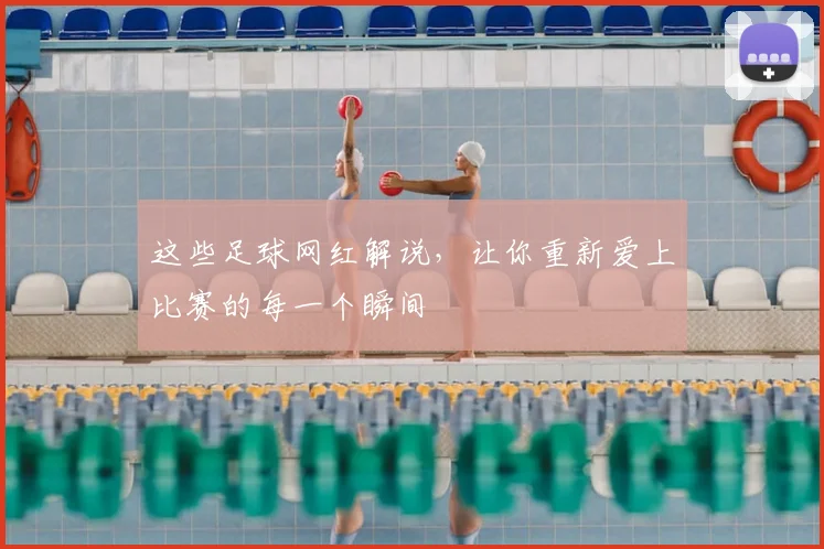 这些足球网红解说,让你重新爱上比赛的每一个瞬间