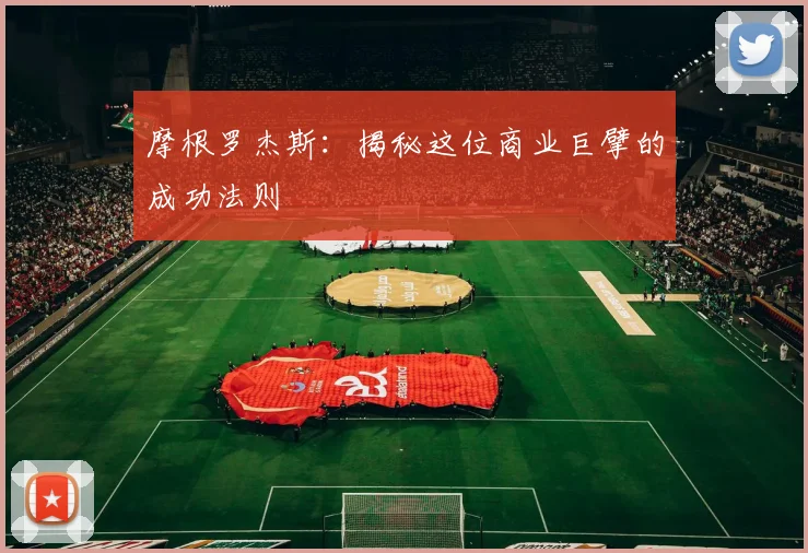 摩根罗杰斯:揭秘这位商业巨擘的成功法则