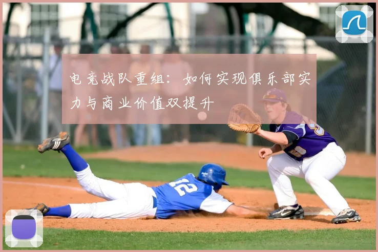 电竞战队重组：如何实现俱乐部实力与商业价值双提升