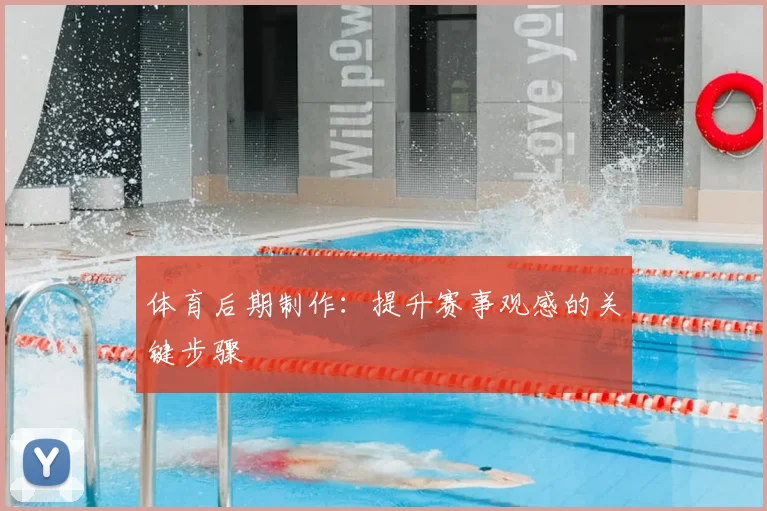 体育后期制作：提升赛事观感的关键步骤
