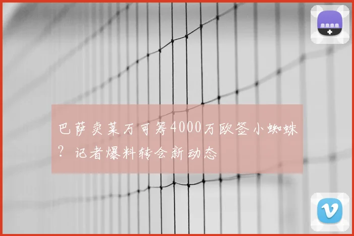 巴萨卖莱万可筹4000万欧签小蜘蛛?记者爆料转会新动态
