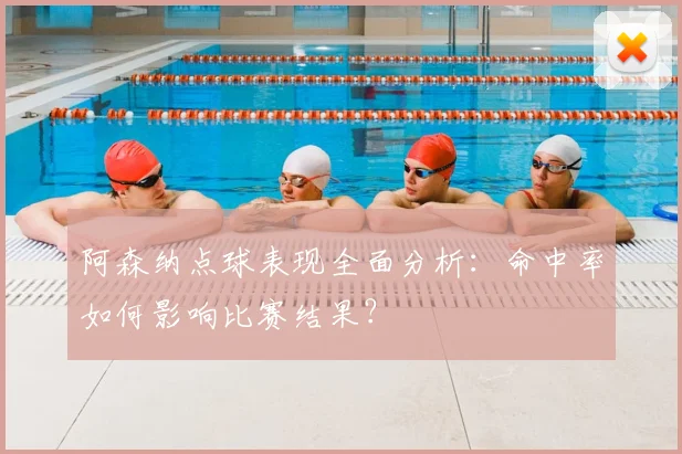 阿森纳点球表现全面分析：命中率如何影响比赛结果？