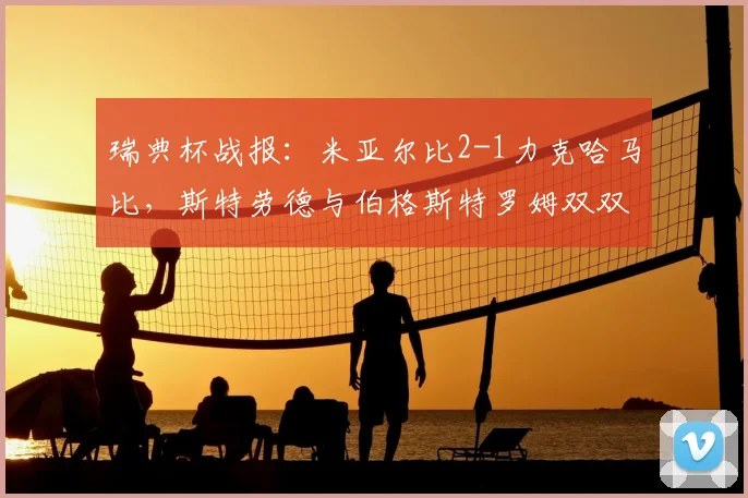 瑞典杯战报:米亚尔比2-1力克哈马比,斯特劳德与伯格斯特罗姆双双建功