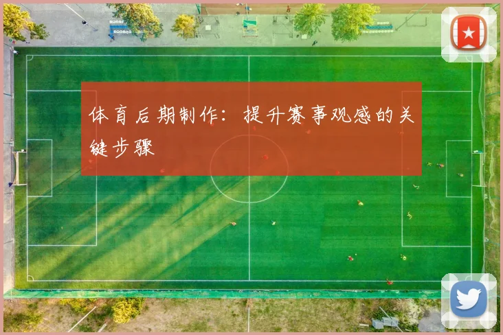体育后期制作：提升赛事观感的关键步骤