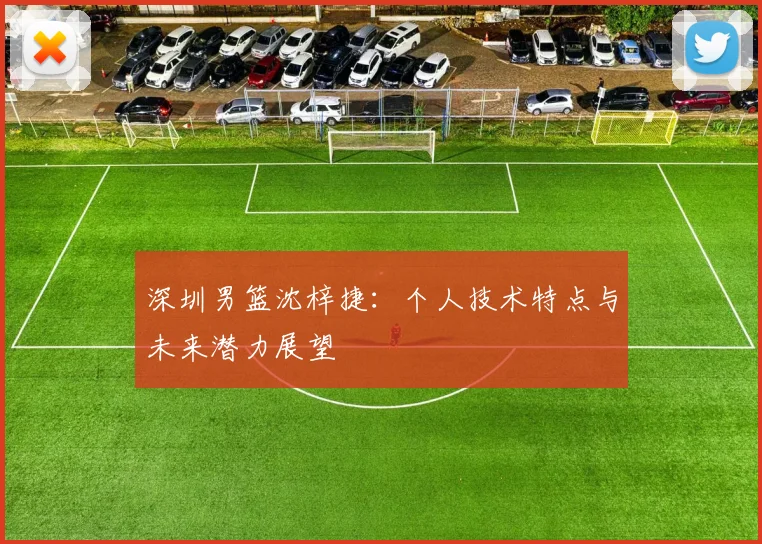 深圳男篮沈梓捷:个人技术特点与未来潜力展望