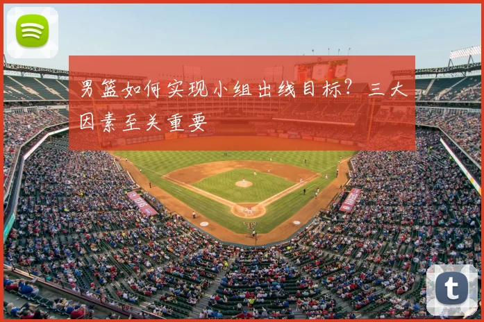 男篮如何实现小组出线目标？三大因素至关重要